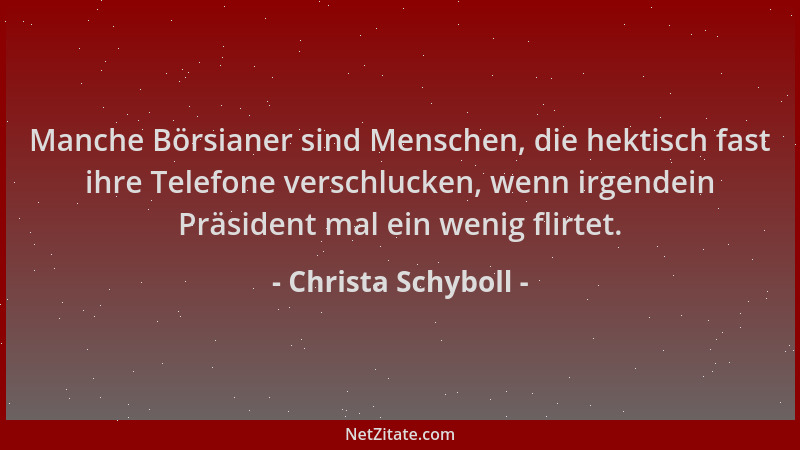 Christa Schyboll - Manche Börsianer sind Menschen, die hektisch fast ihre Telefone verschlucken, wenn irgendein Präsident m...