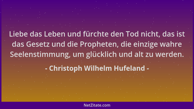 Christoph Wilhelm Hufeland - Liebe das Leben und fürchte den Tod nicht, das ist das Gesetz und die Propheten, die einzige w...