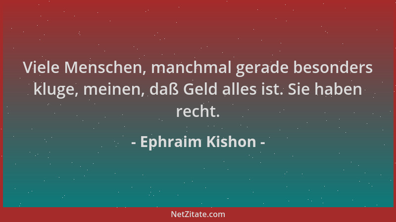 Ephraim Kishon - Viele Menschen, manchmal gerade besonders kluge, meinen, daß Geld alles ist. Sie haben recht....