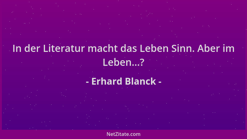 Erhard Blanck - In der Literatur macht das Leben Sinn. Aber im Leben...?...