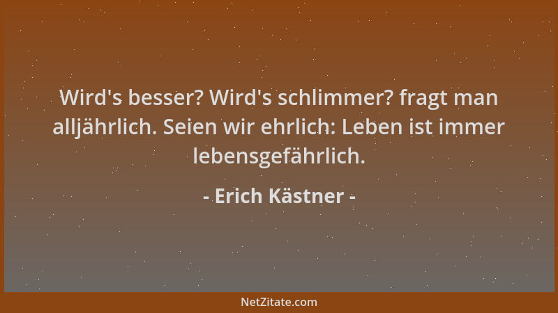 Erich Kästner - Wird 's besser? Wird 's schlimmer? fragt man alljährlich. Seien wir ehrlich: Leben ist immer lebensgefährlich...