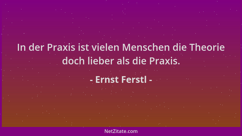 Ernst Ferstl - In der Praxis ist vielen Menschen die Theorie doch lieber als die Praxis....