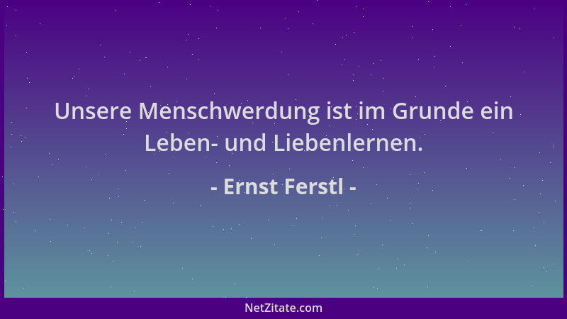 Ernst Ferstl - Unsere Menschwerdung ist im Grunde ein Leben- und Liebenlernen....