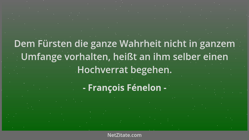 François Fénelon - Dem Fürsten die ganze Wahrheit nicht in ganzem Umfange vorhalten, heißt an ihm selber einen Hochverrat b...