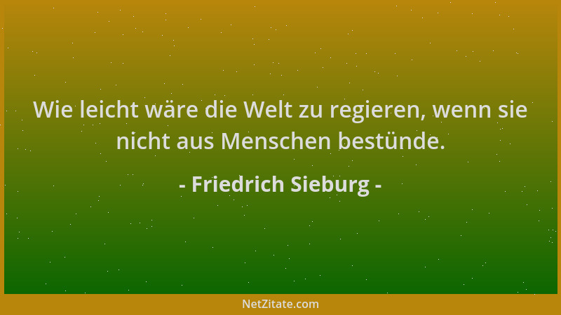 Friedrich Sieburg - Wie leicht wäre die Welt zu regieren, wenn sie nicht aus Menschen bestünde....