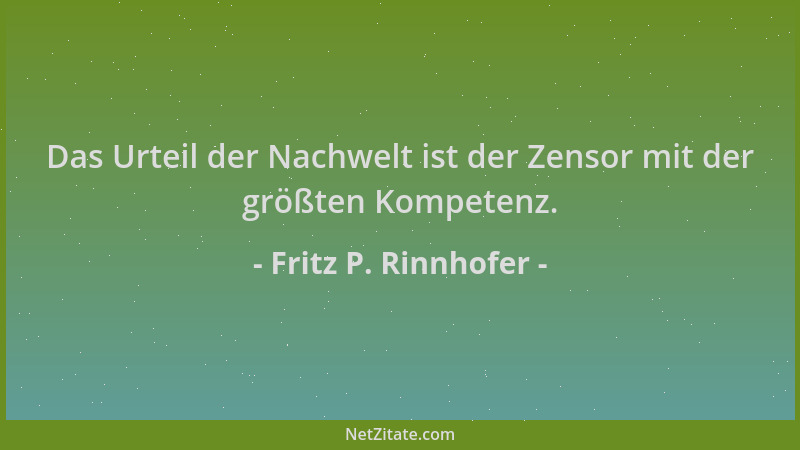 Fritz P. Rinnhofer - Das Urteil der Nachwelt ist der Zensor mit der größten Kompetenz....