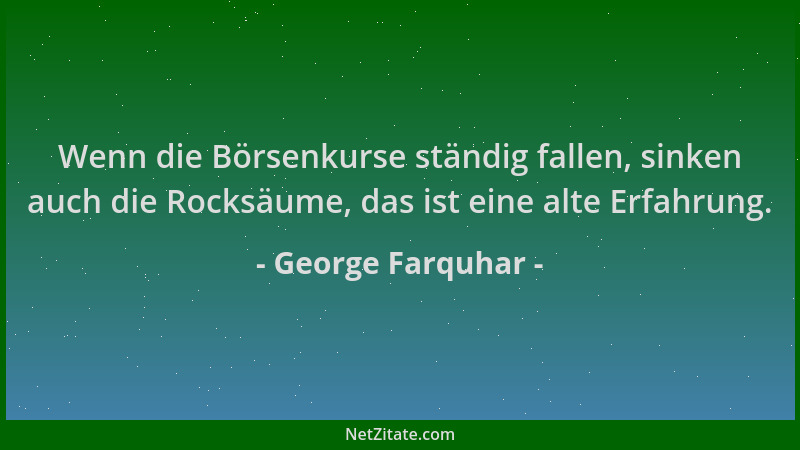 George Farquhar - Wenn die Börsenkurse ständig fallen, sinken auch die Rocksäume, das ist eine alte Erfahrung....