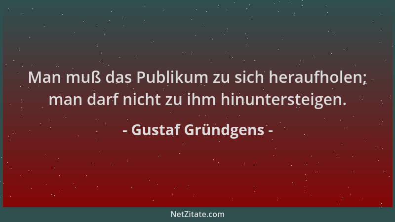 Gustaf Gründgens - Man muß das Publikum zu sich heraufholen; man darf nicht zu ihm hinuntersteigen....