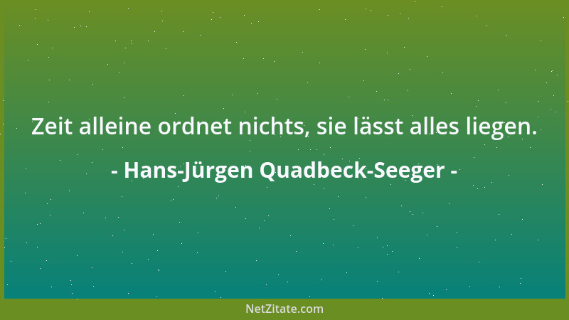 Hans-Jürgen Quadbeck-Seeger - Zeit alleine ordnet nichts, sie lässt alles liegen....