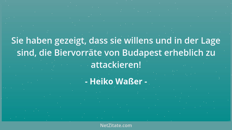 Heiko Waßer - Sie haben gezeigt, dass sie willens und in der Lage sind, die Biervorräte von Budapest erheblich zu attackier...
