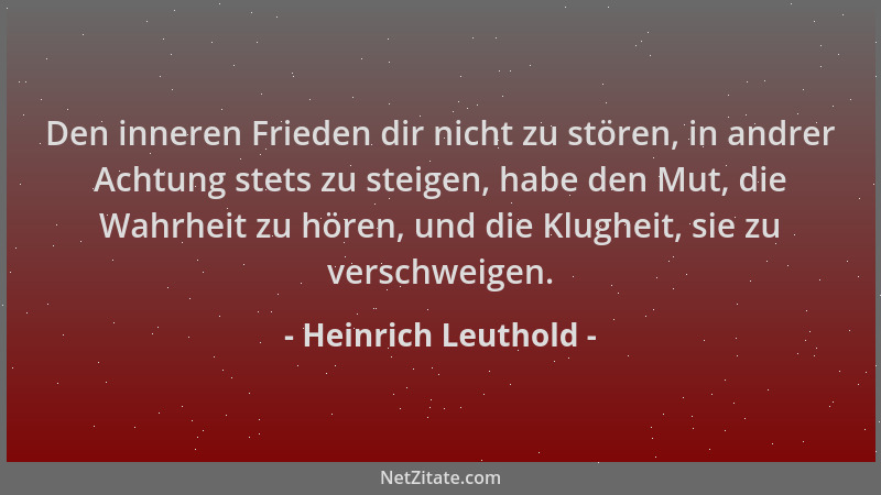 Heinrich Leuthold - Den inneren Frieden dir nicht zu stören, in andrer Achtung stets zu steigen, habe den Mut, die Wahrheit...