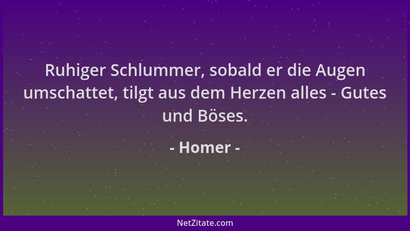 Homer - Ruhiger Schlummer, sobald er die Augen umschattet, tilgt aus dem Herzen alles - Gutes und Böses....