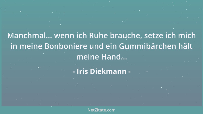 Iris Diekmann - Manchmal... wenn ich Ruhe brauche, setze ich mich in meine Bonboniere und ein Gummibärchen hält meine Hand....