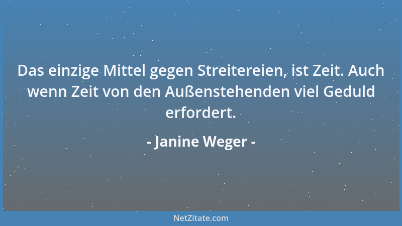 Janine Weger - Das einzige Mittel gegen Streitereien, ist Zeit. Auch wenn Zeit von den Außenstehenden viel Geduld erfordert...