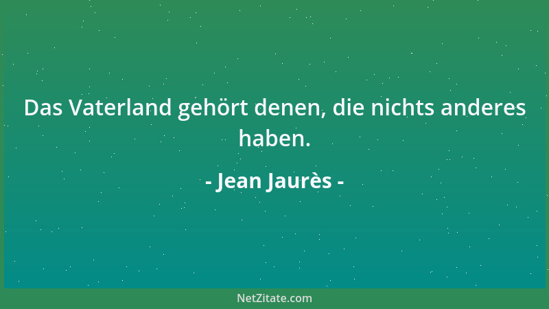 Jean Jaurès - Das Vaterland gehört denen, die nichts anderes haben....