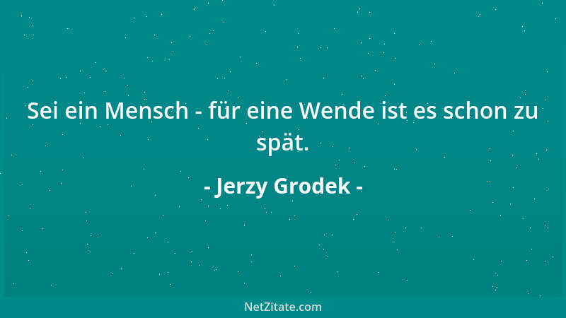 Jerzy Grodek - Sei ein Mensch - für eine Wende ist es schon zu spät....