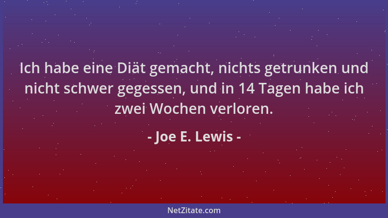 Joe E. Lewis - Ich habe eine Diät gemacht, nichts getrunken und nicht schwer gegessen, und in 14 Tagen habe ich zwei Wochen...