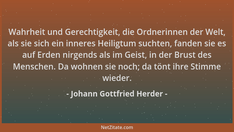 Johann Gottfried Herder - Wahrheit und Gerechtigkeit, die Ordnerinnen der Welt, als sie sich ein inneres Heiligtum suchten,...