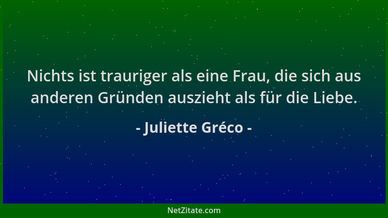 Juliette Gréco - Nichts ist trauriger als eine Frau, die sich aus anderen Gründen auszieht als für die Liebe....