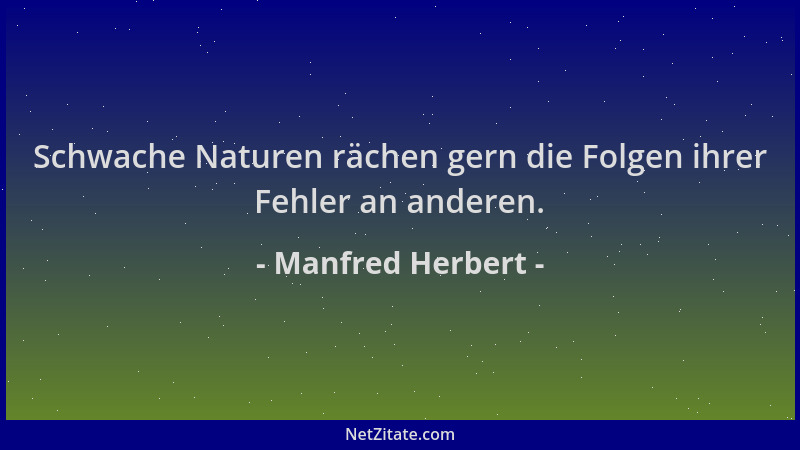 Manfred Herbert - Schwache Naturen rächen gern die Folgen ihrer Fehler an anderen....