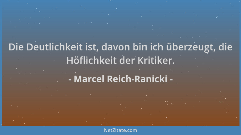 Marcel Reich-Ranicki - Die Deutlichkeit ist, davon bin ich überzeugt, die Höflichkeit der Kritiker....