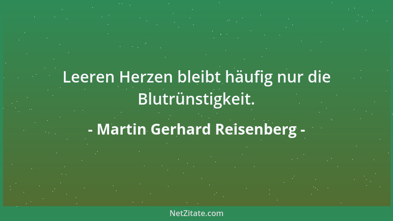 Martin Gerhard Reisenberg - Leeren Herzen bleibt häufig nur die Blutrünstigkeit....