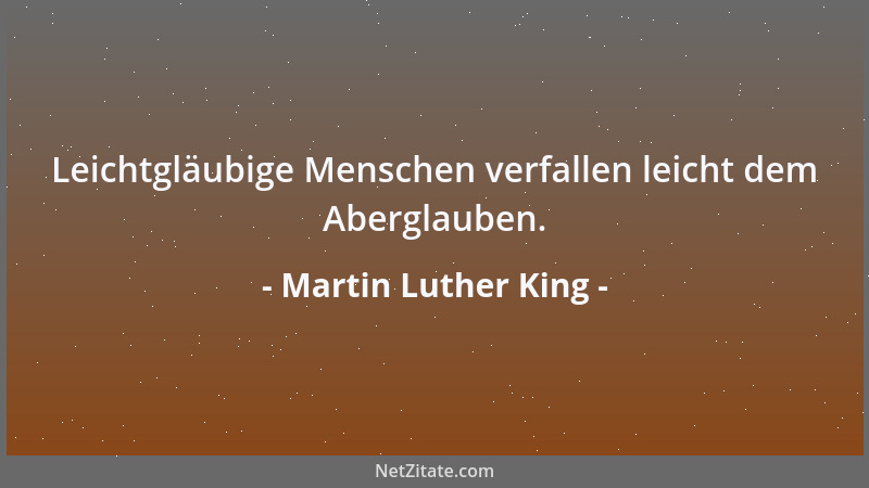 Martin Luther King - Leichtgläubige Menschen verfallen leicht dem Aberglauben....