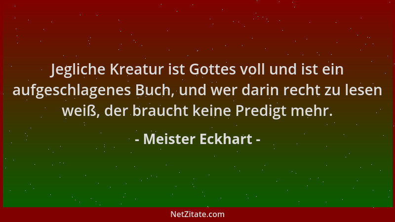 Meister Eckhart - Jegliche Kreatur ist Gottes voll und ist ein aufgeschlagenes Buch, und wer darin recht zu lesen weiß, der...