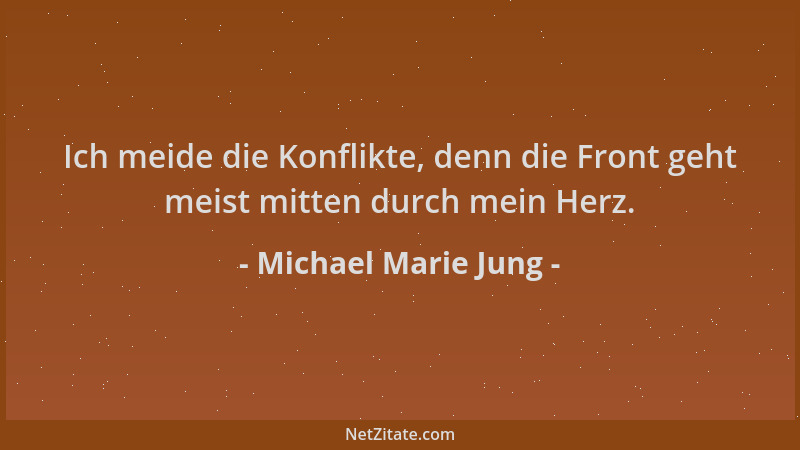 Michael Marie Jung - Ich meide die Konflikte, denn die Front geht meist mitten durch mein Herz....
