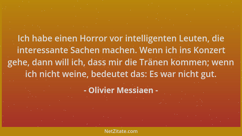 Olivier Messiaen - Ich habe einen Horror vor intelligenten Leuten, die interessante Sachen machen. Wenn ich ins Konzert geh...