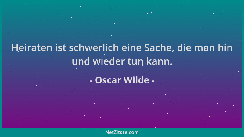 Oscar Wilde - Heiraten ist schwerlich eine Sache, die man hin und wieder tun kann....