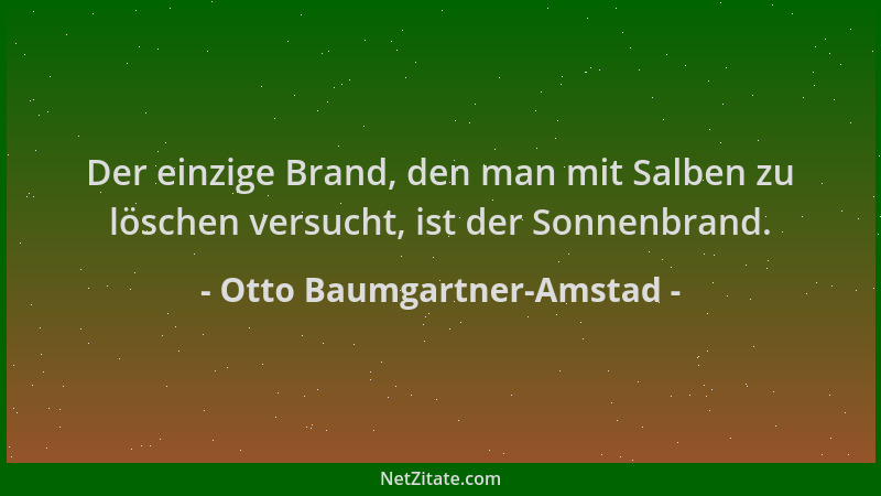 Otto Baumgartner-Amstad - Der einzige Brand, den man mit Salben zu löschen versucht, ist der Sonnenbrand....