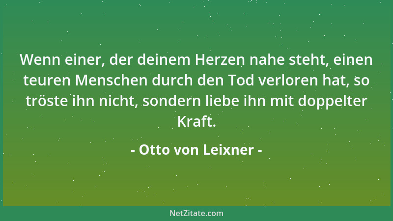 Otto von Leixner - Wenn einer, der deinem Herzen nahe steht, einen teuren Menschen durch den Tod verloren hat, so tröste ih...