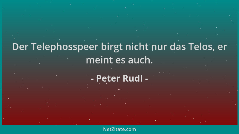Peter Rudl - Der Telephosspeer birgt nicht nur das Telos, er meint es auch....