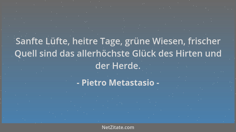 Pietro Metastasio - Sanfte Lüfte, heitre Tage, grüne Wiesen, frischer Quell sind das allerhöchste Glück des Hirten und der...