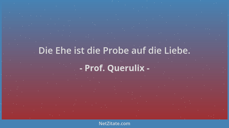 Prof. Querulix - Die Ehe ist die Probe auf die Liebe....