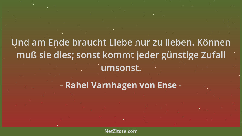 Rahel Varnhagen von Ense - Und am Ende braucht Liebe nur zu lieben. Können muß sie dies; sonst kommt jeder günstige Zufall...