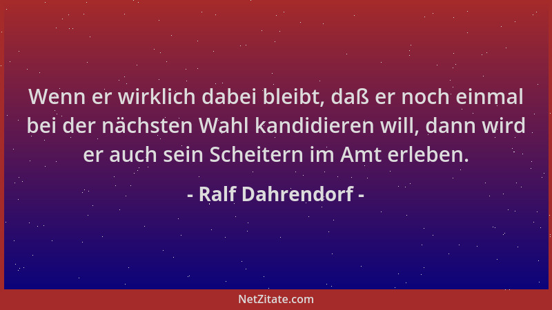Ralf Dahrendorf - Wenn er wirklich dabei bleibt, daß er noch einmal bei der nächsten Wahl kandidieren will, dann wird er au...
