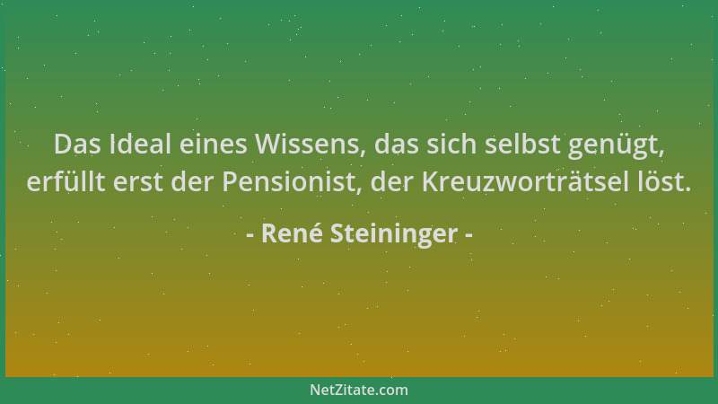 René Steininger - Das Ideal eines Wissens, das sich selbst genügt, erfüllt erst der Pensionist, der Kreuzworträtsel löst....