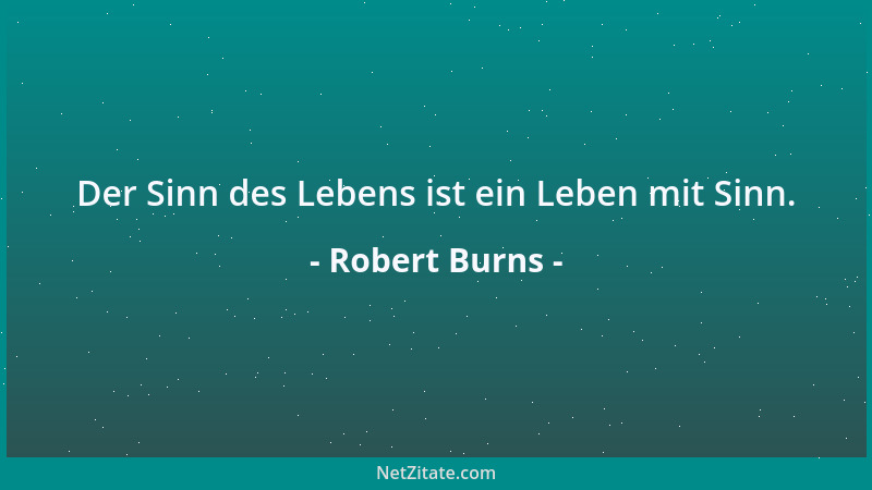 Robert Burns - Der Sinn des Lebens ist ein Leben mit Sinn....
