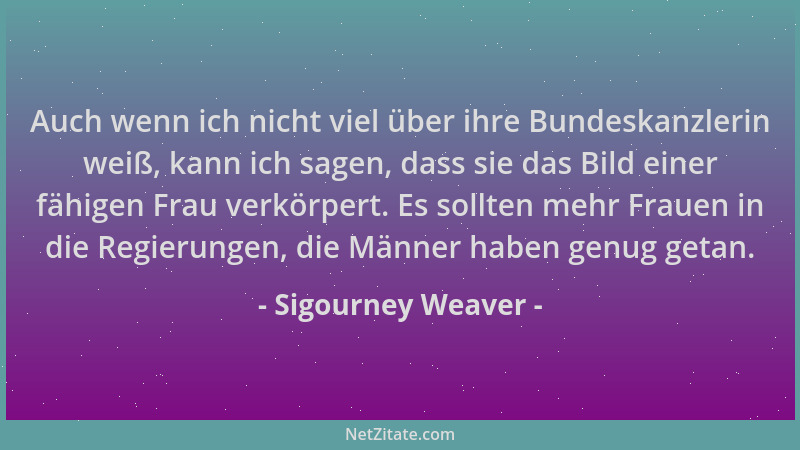 Sigourney Weaver - Auch wenn ich nicht viel über ihre Bundeskanzlerin weiß, kann ich sagen, dass sie das Bild einer fähigen...