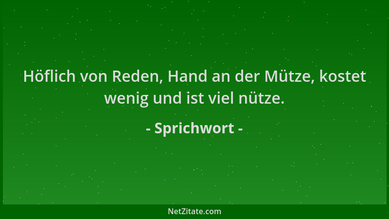 Sprichwort - Höflich von Reden, Hand an der Mütze, kostet wenig und ist viel nütze....