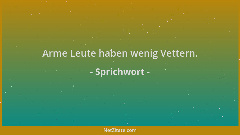 Sprichwort - Arme Leute haben wenig Vettern....