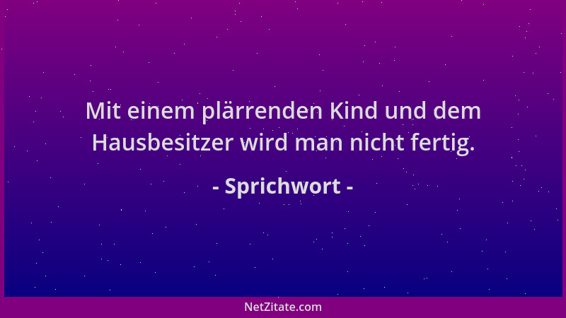 Sprichwort - Mit einem plärrenden Kind und dem Hausbesitzer wird man nicht fertig....