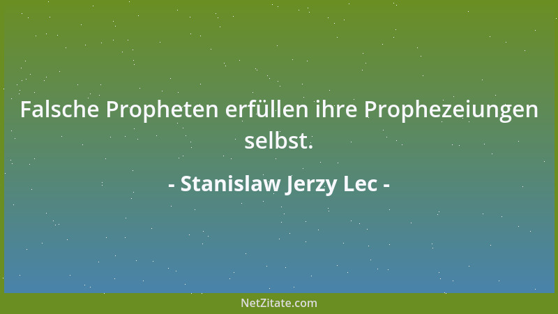 Stanislaw Jerzy Lec - Falsche Propheten erfüllen ihre Prophezeiungen selbst....