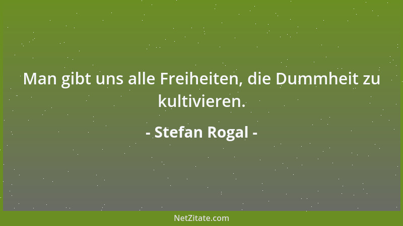 Stefan Rogal - Man gibt uns alle Freiheiten, die Dummheit zu kultivieren....