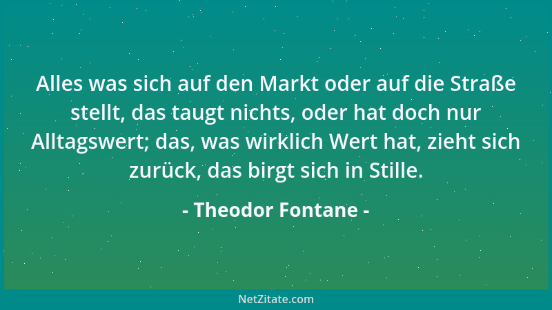 Theodor Fontane - Alles was sich auf den Markt oder auf die Straße stellt, das taugt nichts, oder hat doch nur Alltagswert;...