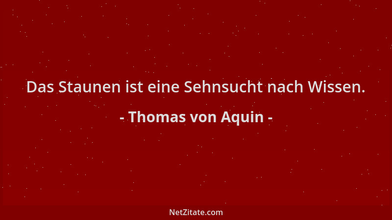 Thomas von Aquin - Das Staunen ist eine Sehnsucht nach Wissen....