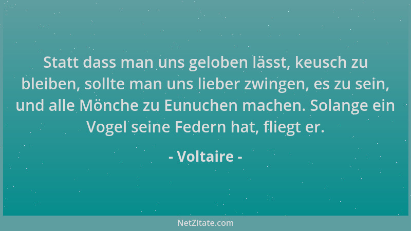 Voltaire - Statt dass man uns geloben lässt, keusch zu bleiben, sollte man uns lieber zwingen, es zu sein, und alle Mönche...