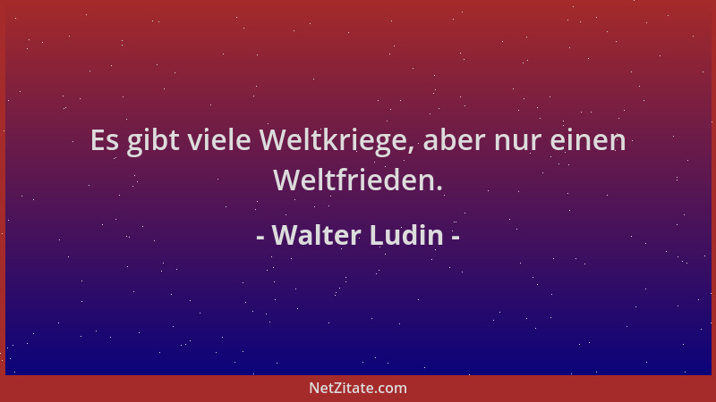 Walter Ludin - Es gibt viele Weltkriege, aber nur einen Weltfrieden....